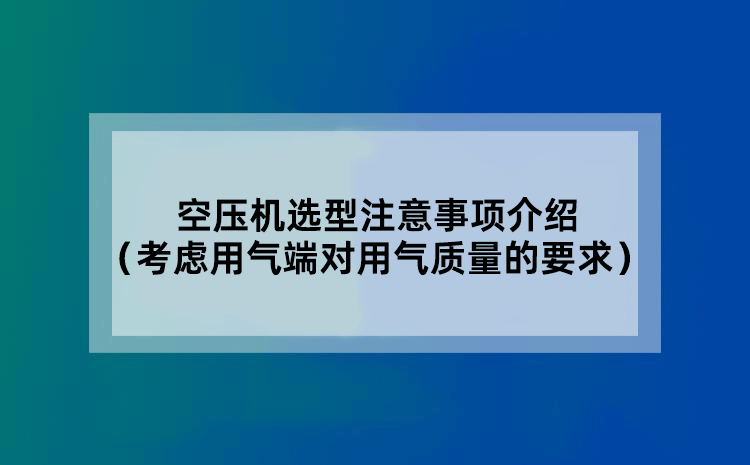 空压机选型注意事项介绍（考虑用气端对用气质量的要求）