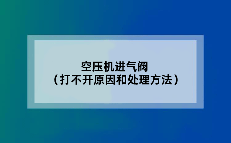 空压机进气阀（打不开原因和处理方法）