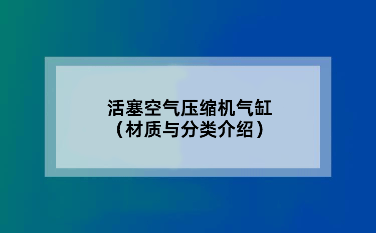 活塞空气压缩机气缸 （材质与分类介绍）
