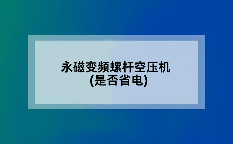 永磁变频螺杆空压机(是否省电)