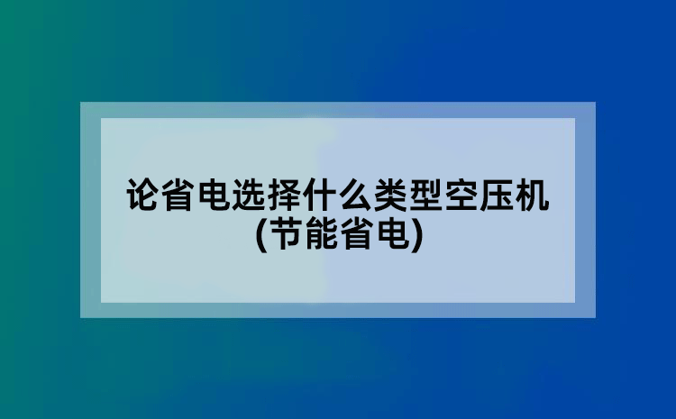 论省电选择什么类型空压机(节能省电)