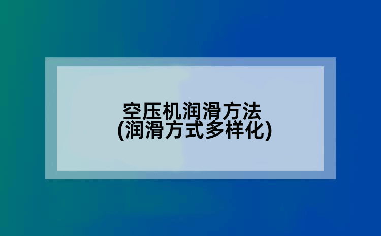空压机润滑方法(润滑方式多样化)