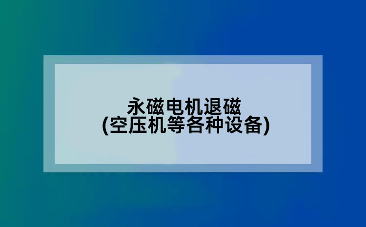 永磁电机退磁(空压机等各种设备)