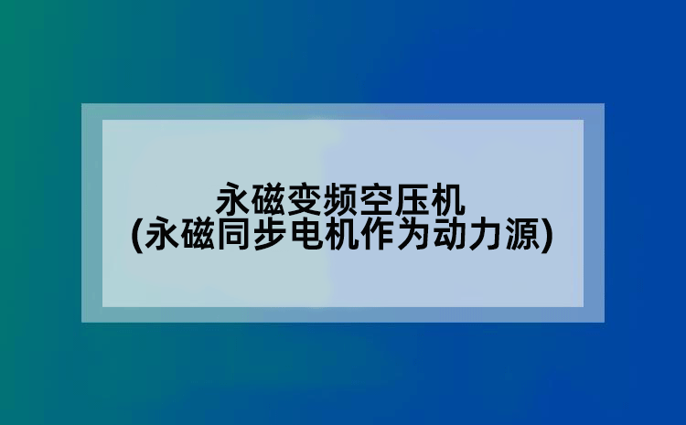 永磁变频空压机(永磁同步电机作为动力源)