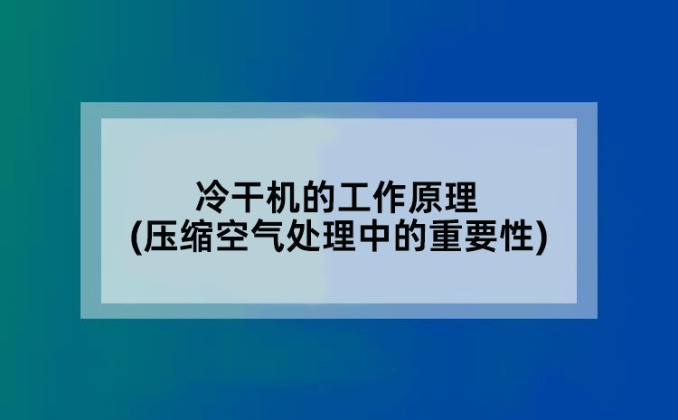 冷干机的工作原理(压缩空气处理中的重要性)