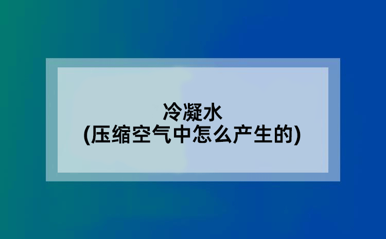 冷凝水(压缩空气中怎么产生的)