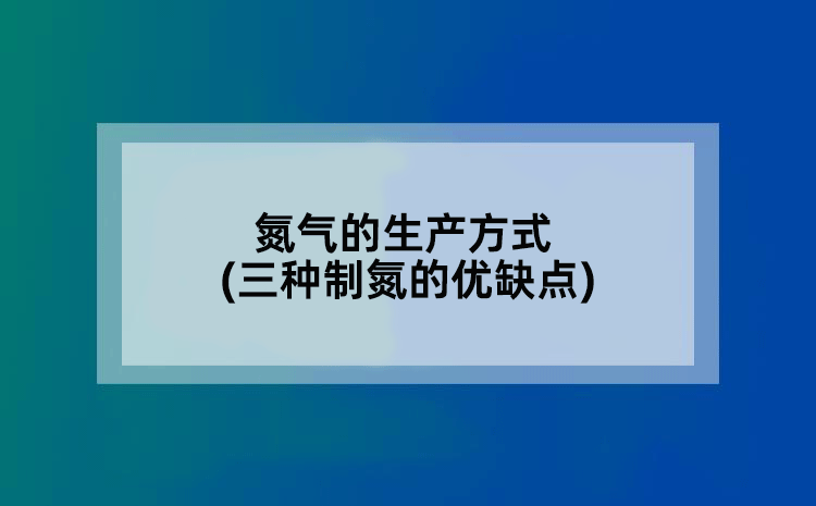 氮气的生产方式(三种制氮的优缺点)