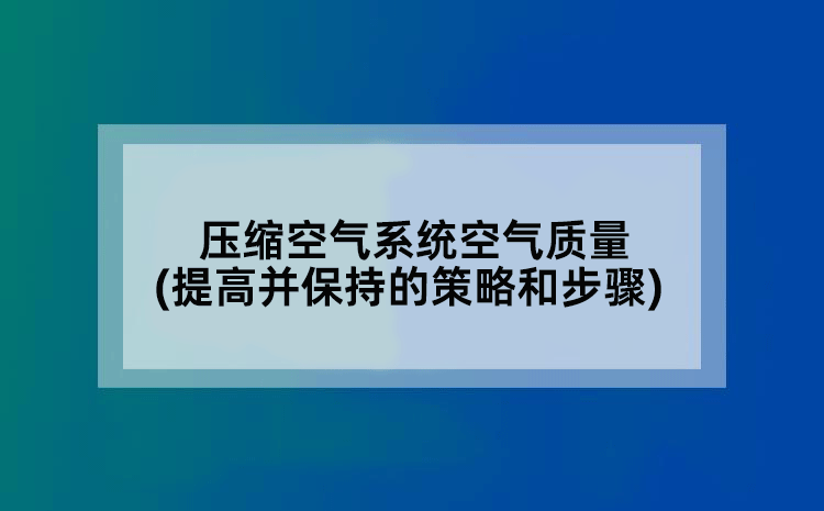 压缩空气系统空气质量(提高并保持的策略和步骤)