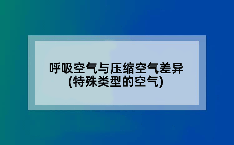呼吸空气与压缩空气差异(特殊类型的空气)