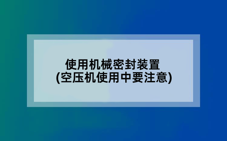 使用机械密封装置(空压机使用中要注意)