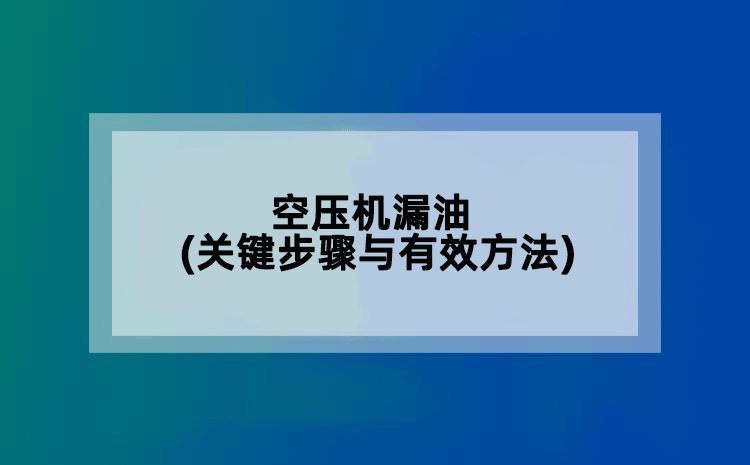 空压机漏油(关键步骤与有效方法)