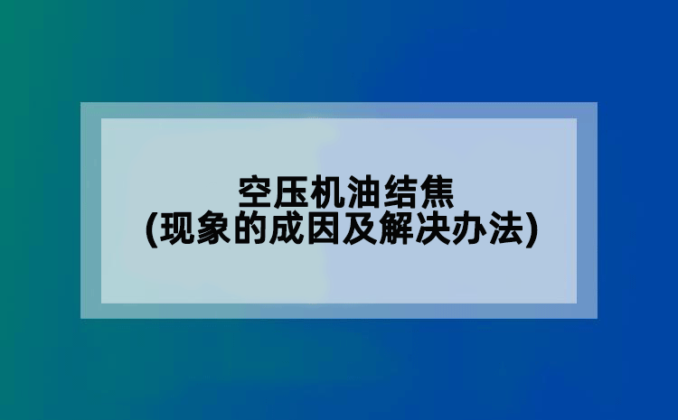 空压机油结焦(现象的成因及解决办法)