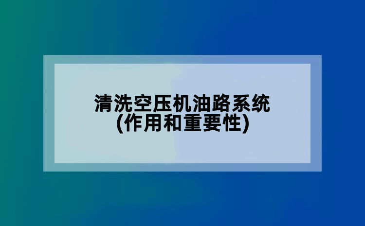 清洗空压机油路系统(作用和重要性)
