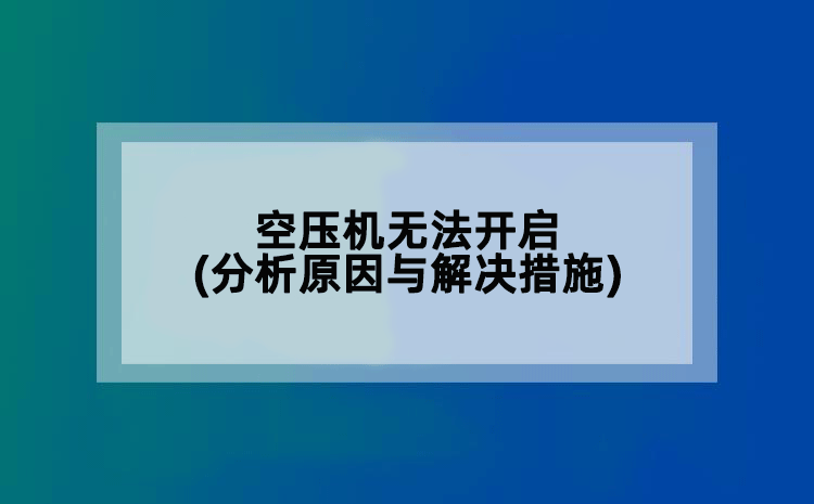 空压机无法开启(分析原因与解决措施)
