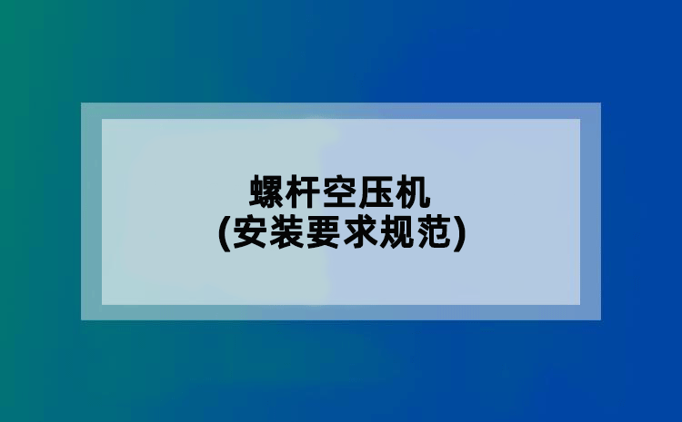螺杆空压机(安装要求规范)