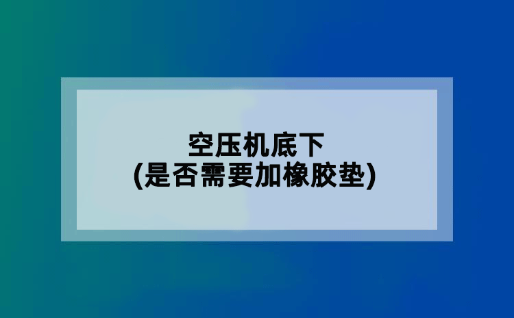 空压机底下(是否需要加橡胶垫)
