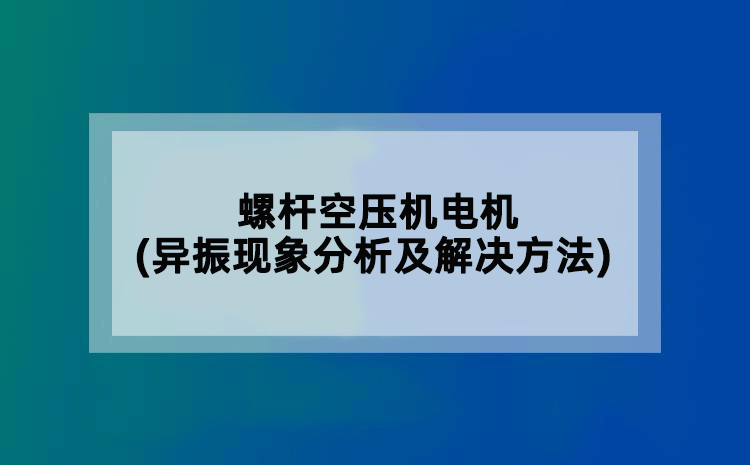 螺杆空压机电机(异振现象分析及解决方法)