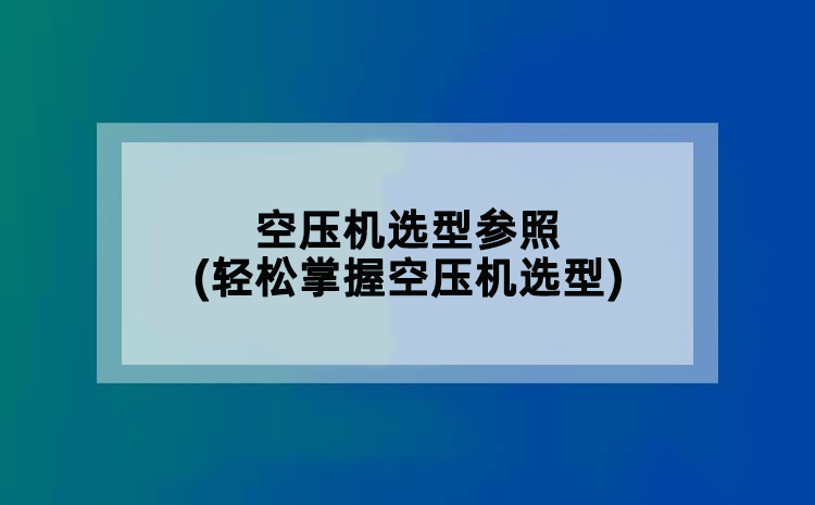 空压机选型参照(轻松掌握空压机选型)