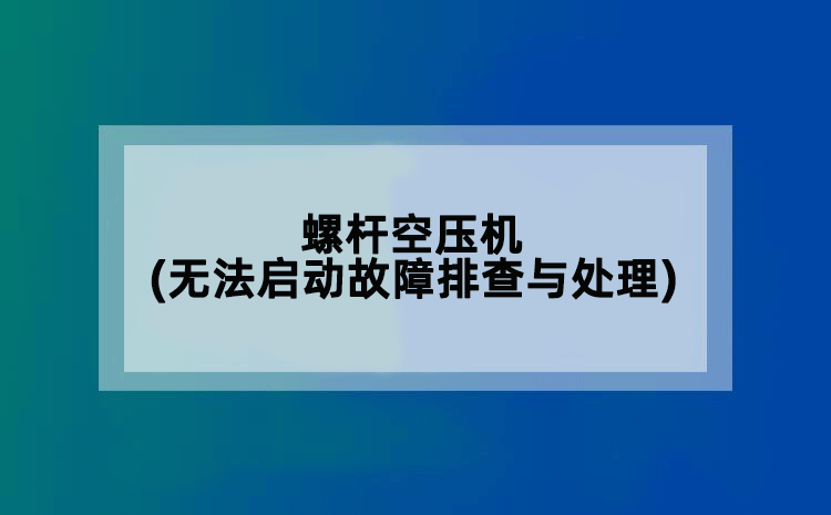 螺杆空压机(无法启动故障排查与处理)