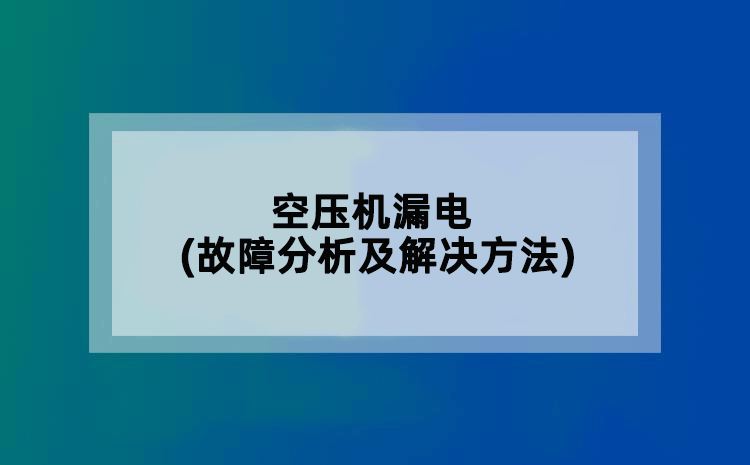 空压机漏电(故障分析及解决方法)