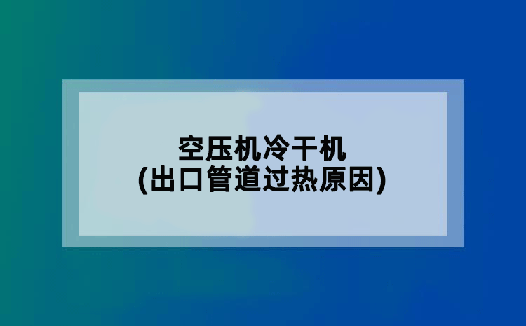 空压机冷干机(出口管道过热原因)