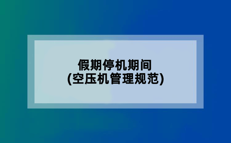 假期停机期间(空压机管理规范)