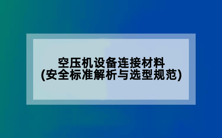 空压机设备连接材料(安全标准解析与选型规范)