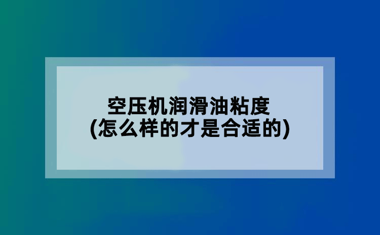 空压机润滑油粘度(怎么样的才算是合适的)