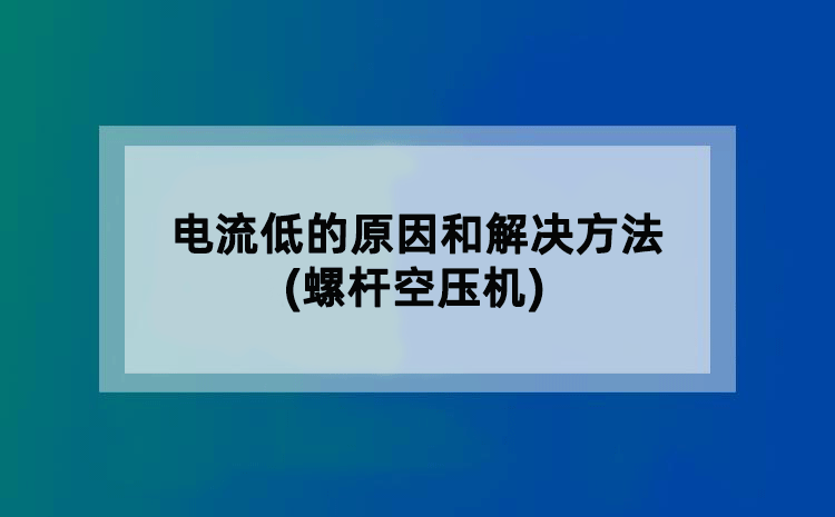 电流低的原因和解决方法(螺杆空压机)
