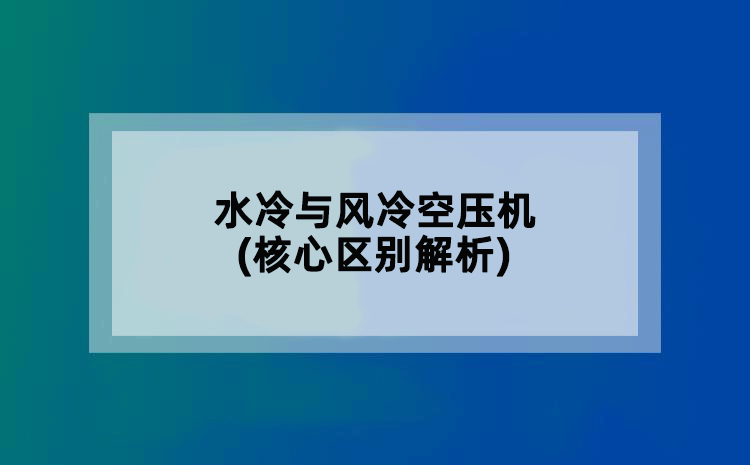 水冷与风冷空压机(核心区别解析)