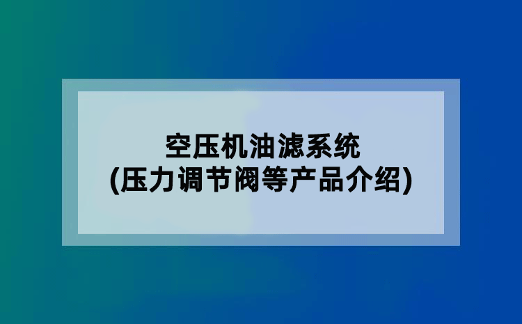 空压机油滤系统(压力调节阀等产品介绍)
