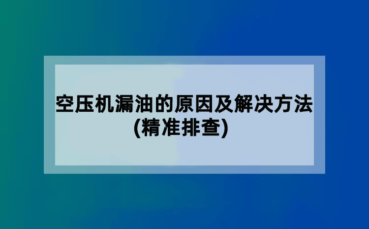 空压机漏油的原因及解决方法(精准排查)