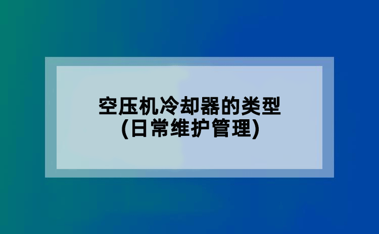 空压机冷却器的类型(日常维护管理)
