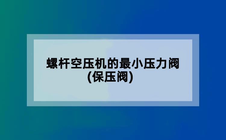 螺杆空压机的蕞小压力阀(保压阀)