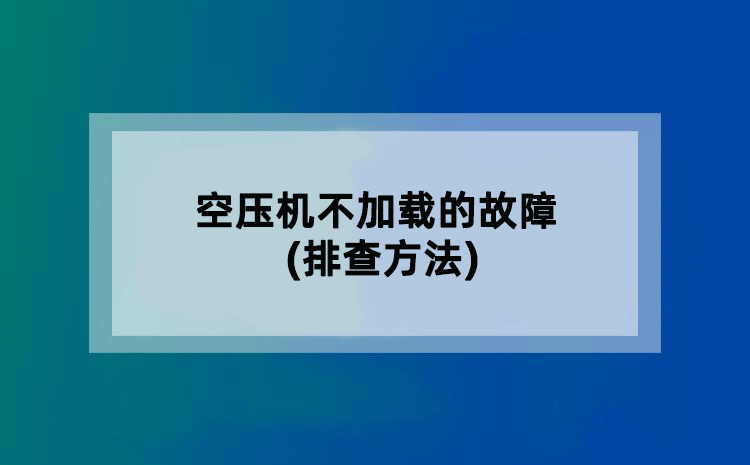 空压机不加载的故障(排查方法)