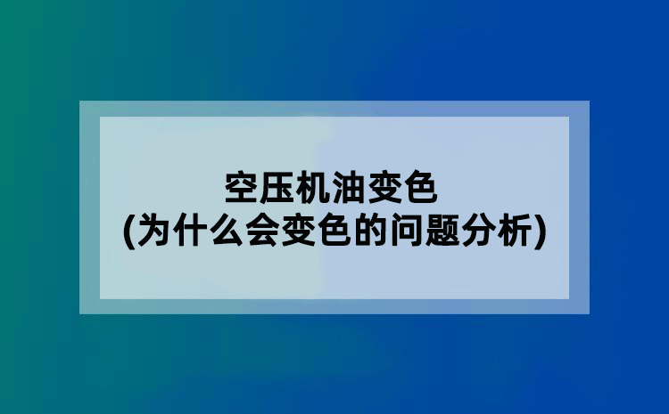 空压机油变色(为什么会变色的问题分析)