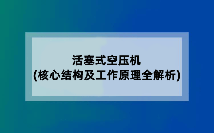 活塞式空压机(核心结构及工作原理全解析)