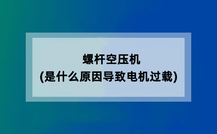 螺杆空压机(是什么原因导致电机过载)